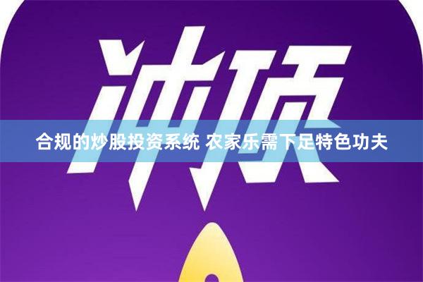 合规的炒股投资系统 农家乐需下足特色功夫