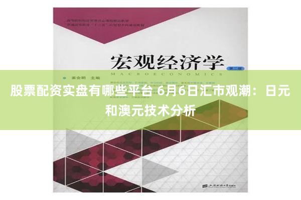 股票配资实盘有哪些平台 6月6日汇市观潮：日元和澳元技术分析