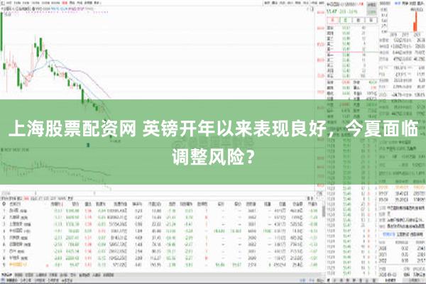 上海股票配资网 英镑开年以来表现良好，今夏面临调整风险？