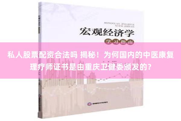 私人股票配资合法吗 揭秘！为何国内的中医康复理疗师证书是由重庆卫健委颁发的？