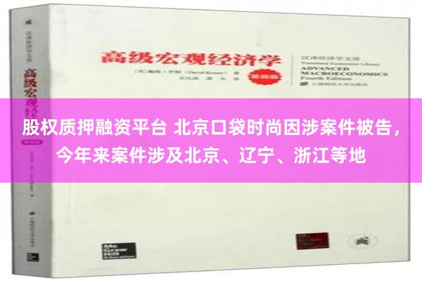 股权质押融资平台 北京口袋时尚因涉案件被告，今年来案件涉及北京、辽宁、浙江等地