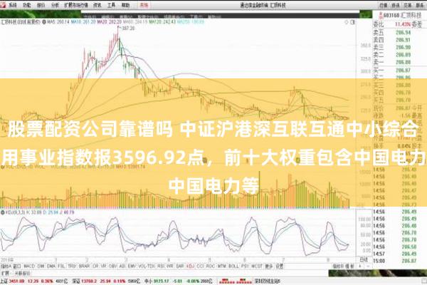 股票配资公司靠谱吗 中证沪港深互联互通中小综合公用事业指数报3596.92点，前十大权重包含中国电力等