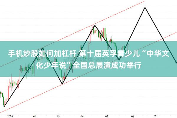 手机炒股如何加杠杆 第十届英孚青少儿“中华文化少年说”全国总展演成功举行