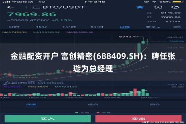 金融配资开户 富创精密(688409.SH)：聘任张璇为总经理