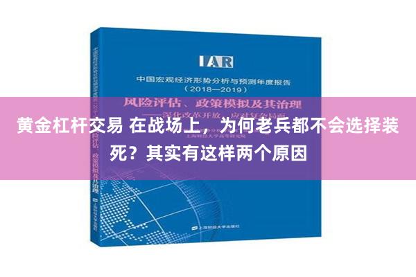 黄金杠杆交易 在战场上，为何老兵都不会选择装死？其实有这样两个原因