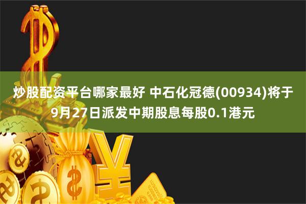 炒股配资平台哪家最好 中石化冠德(00934)将于9月27日派发中期股息每股0.1港元