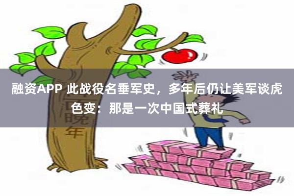 融资APP 此战役名垂军史，多年后仍让美军谈虎色变：那是一次中国式葬礼