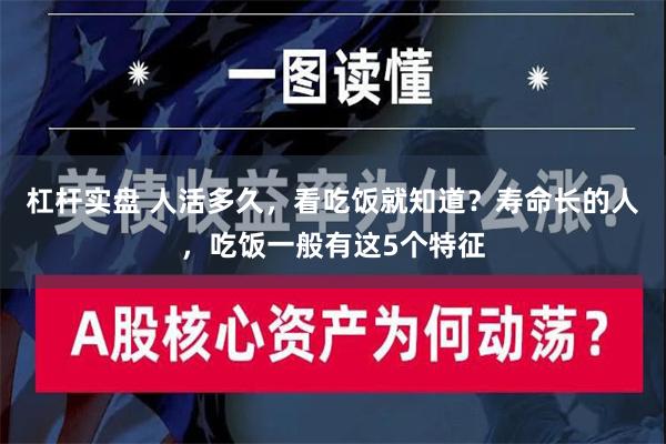 杠杆实盘 人活多久，看吃饭就知道？寿命长的人，吃饭一般有这5个特征