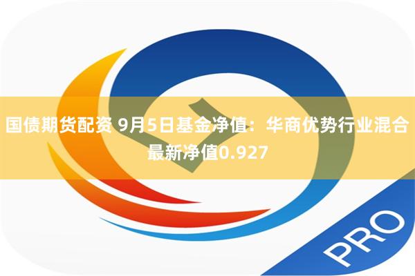 国债期货配资 9月5日基金净值：华商优势行业混合最新净值0.927