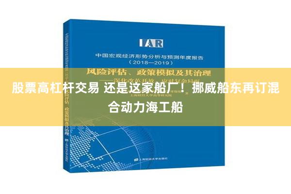 股票高杠杆交易 还是这家船厂！挪威船东再订混合动力海工船