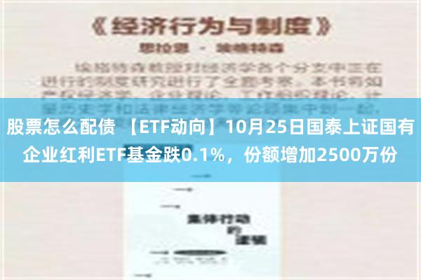 股票怎么配债 【ETF动向】10月25日国泰上证国有企业红利ETF基金跌0.1%，份额增加2500万份