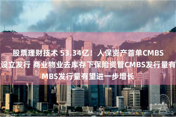 股票理财技术 53.34亿！人保资产首单CMBS资产支持计划设立发行 商业物业去库存下保险资管CMBS发行量有望进一步增长