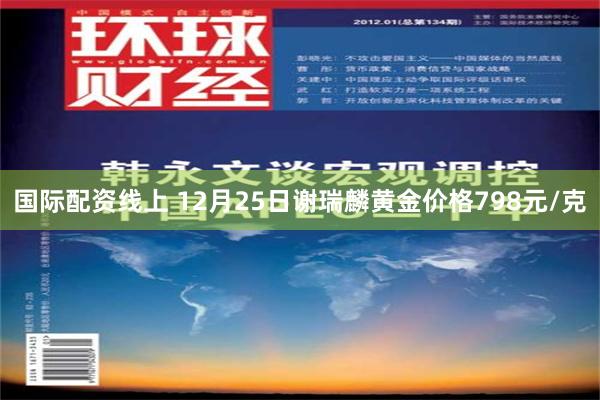 国际配资线上 12月25日谢瑞麟黄金价格798元/克