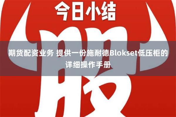 期货配资业务 提供一份施耐德Blokset低压柜的详细操作手册