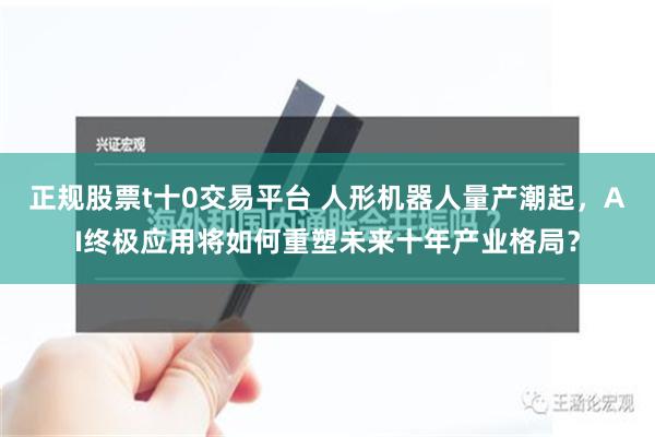 正规股票t十0交易平台 人形机器人量产潮起，AI终极应用将如何重塑未来十年产业格局？