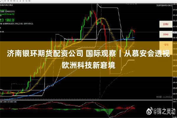 济南银环期货配资公司 国际观察｜从慕安会透视欧洲科技新窘境