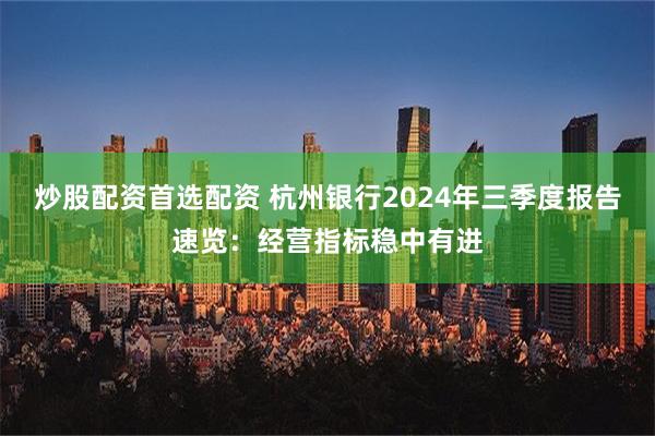 炒股配资首选配资 杭州银行2024年三季度报告速览：经营指标稳中有进